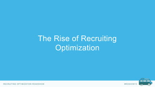 RECRUITING OPTIMIZATION ROADSHOW #ROSHOW 15
The Rise of Recruiting
Optimization
 