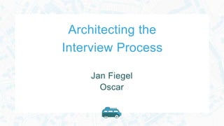 Architecting the
Interview Process
Jan Fiegel
Oscar
 