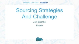 Sourcing Strategies
And Challenge
BROUGHT TO YOU BY:
Jon Bischke
Entelo
 