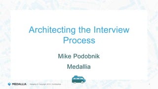 Medallia © Copyright 2015. Confidential. 1
Architecting the Interview
Process
Mike Podobnik
Medallia
 