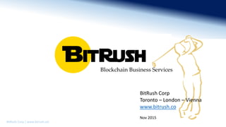 BitRush Corp │ www.bitrush.col
BitRush
Blockchain Business Services
BitRush Corp
Toronto – London – Vienna
www.bitrush.co
Nov 2015
 