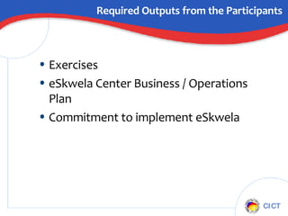 Required Outputs from the Participants Exercises eSkwela Center Business / Operations Plan Commitment to implement eSkwela 