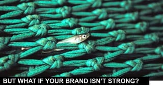BUT WHAT IF YOUR BRAND ISN’T STRONG?
 
