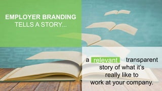 EMPLOYER BRANDING
TELLS A STORY...
a , transparent
story of what it’s
really like to
work at your company.
relevant
 