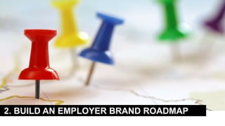 2. BUILD AN EMPLOYER BRAND ROADMAP
 
