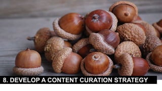 8. DEVELOP A CONTENT CURATION STRATEGY
 