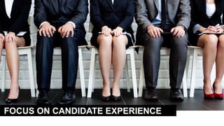FOCUS ON CANDIDATE EXPERIENCE
 