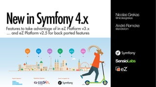 NewinSymfony4.xFeatures to take advantage of in eZ Platform v3.x 
… and eZ Platform v2.5 for back ported features
André Rømcke
@andrerom
Nicolas Grekas
@nicolasgrekas
Expert Sponsor : Avec le support de :Roadshow Sponsor :
 