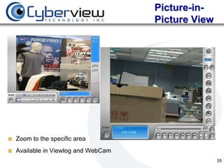 Picture-in-
                                  Picture View




Zoom to the specific area
Available in Viewlog and WebCam
                                                 35
 