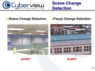 Scene Change
                         Detection

Scene Change Detection   Focus Change Detection




       ALERT!                   ALERT!


                                                  40
 