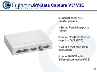 GV-Data Capture V3/ V3E

            Support serial AND
           parallel printers

            Serial/ Parallel output to
           Printer

            Serial/ RS-485/ Ethernet
           output to DVR (V3E)

            Up to 4 POS with serial
           connection

            Up to 16 POS with
           Ethernet connection (V3E)


                                         67
 