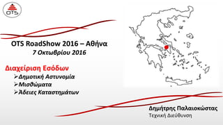 OTS RoadShow 2016 – Αθήνα
7 Οκτωβρίου 2016
Δημήτρης Παλαιοκώστας
Τεχνική Διεύθυνση
Διαχείριση Εσόδων
Δημοτική Αστυνομία
Μισθώματα
Άδειες Καταστημάτων
 