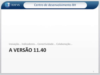 A versão 11.40Inovação... Indicadores... Conectividade... Colaboração...5Centro de desenvolvimento BH