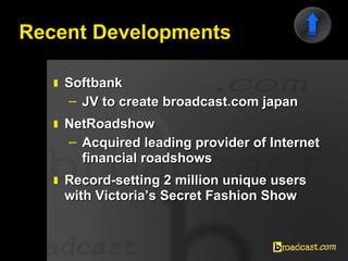 Recent Developments <ul><li>Softbank </li></ul><ul><ul><li>JV to create broadcast.com japan  </li></ul></ul><ul><li>NetRoa...