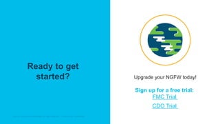 © 2019 Cisco and/or its affiliates. All rights reserved. Cisco Partner Confidential© 2019 Cisco and/or its affiliates. All rights reserved. Cisco Partner Confidential
Ready to get
started? Upgrade your NGFW today!
Sign up for a free trial:
FMC Trial
CDO Trial
 