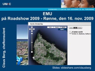 EMU på Roadshow 2009 - Rønne, den 16. nov. 2009 Claus Berg, chefkonsulent Slides: slideshare.com/clausberg 