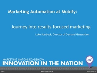 Page ‹#› © 2014 Marketo, Inc.#MKTGNATION14
Marketing Automation at Mobify:
Journey into results-focused marketing
Luke Starbuck, Director of Demand Generation
 