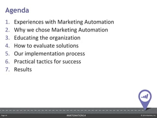 Page ‹#› © 2014 Marketo, Inc.#MKTGNATION14
1. Experiences with Marketing Automation
2. Why we chose Marketing Automation
3. Educating the organization
4. How to evaluate solutions
5. Our implementation process
6. Practical tactics for success
7. Results
Agenda
 