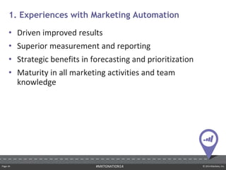 Page ‹#› © 2014 Marketo, Inc.#MKTGNATION14
• Driven improved results
• Superior measurement and reporting
• Strategic benefits in forecasting and prioritization
• Maturity in all marketing activities and team
knowledge
1. Experiences with Marketing Automation
 