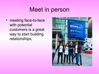 Meet in person
• meeting face-to-face
with potential
customers is a great
way to start building
relationships.
 