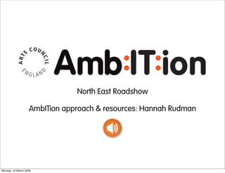 North East Roadshow

                   AmbITion approach & resources: Hannah Rudman




Monday, 16 March 2009
 