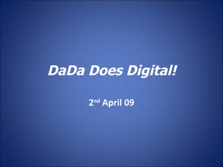 DaDa Does Digital! 2 nd  April 09 