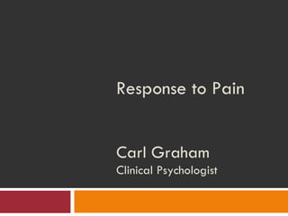 Response to Pain Carl Graham Clinical Psychologist 