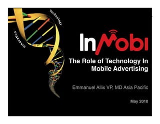 The Role of Technology In
      Mobile Advertising 

 Emmanuel Allix VP, MD Asia Paciﬁc 

                                  "
                           May 2010
 