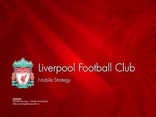 Contact:
Michael Dunphy – Mobile Consultant
Mike.dunphy@liverpoolfc.tv
 