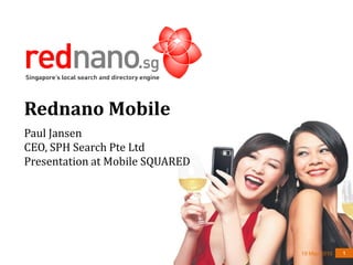 Rednano Mobile
Paul Jansen
CEO, SPH Search Pte Ltd
Presentation at Mobile SQUARED




                                 19 May 2010   1
 