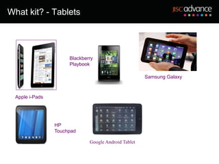 What kit? - Tablets




                      Blackberry
                      Playbook

                                                      Samsung Galaxy



  Apple i-Pads




                 HP
                 Touchpad

                              Google Android Tablet
 