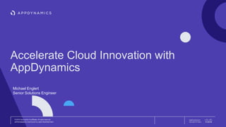 © 2018 Cisco and/or its affiliates. All rights reserved.
APPDYNAMICS CONFIDENTIAL AND PROPRIETARY
AppDynamics is
now part of Cisco.
Accelerate Cloud Innovation with
AppDynamics
Michael Englert
Senior Solutions Engineer
 