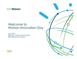 Welcome to
Watson Innovation Day
Lauri Saft
Director, Partner Recruitment
IBM Watson Ecosystem
 