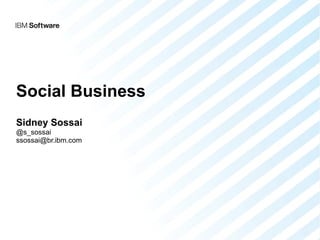 Social Business
Sidney Sossai
@s_sossai
ssossai@br.ibm.com
 