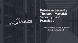 Database Security
Threats - MariaDB
Security Best
Practices
Jonathan Day, MariaDB Senior
Solution Architect
 