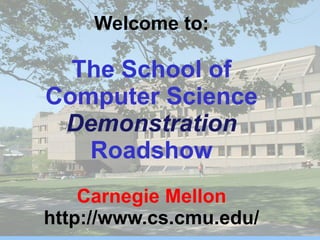 Welcome to:
The School of
Computer Science
Demonstration
Roadshow
Carnegie Mellon
http://www.cs.cmu.edu/
 