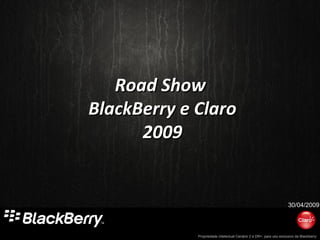 Propriedade intelectual Cenário 2 e DR+, para uso exclusivo da Blackberry
Road ShowRoad Show
BlackBerry e ClaroBlackBerry e Claro
20092009
30/04/2009
 