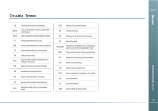 Ministério
da Fazenda
InfraestruturanoBrasil|Março2013
135135
Glossário
Glossário -Termos
CRI Certificado de Recebíveis Imobiliários
EBITDA
Lucros antes de juros, impostos, depreciação
e amortização
EIRELE EmpresaIndividualdeResponsabilidadeLimitada
FIC Fundo de Investimento em Cotas
FIDC Fundo de Investimento em Direitos Creditórios
FIP Fundo de Investimento em Participações
PIB Produto Interno Bruto
ICMS
Imposto sobre Circulação de Mercadorias e
Prestação de Serviços
ICSD Índice de Cobertura do Serviço da Dívida
IED Investimento Estrangeiro Direto
IOF Imposto sobre Operações Financeiras
IPI Imposto sobre Produtos Industrializados
IPCA
Índice Nacional de Preços ao Consumidor
Amplo
LTDA Empresa de sociedade limitada
MP Medida Provisória
PAC Programa de Aceleração do Crescimento
PPA Plano Plurianual
PIS/COFINS
Programa de Integração Social / Contribuição
para Financiamento da Seguridade Social
PNAD Pesquisa Nacional por Amostra de Domicílios
PSI Programa de Sustentação do Investimento
RAP Receita Anual Permitida
TJLP Taxa de Juros de Longo Prazo
SELIC Sistema Especial de Liquidação e de Custódia
UHE Usina Hidrelétrica
UTE UsinaTermoelétrica
VMD Volume Médio deTráfego Diário
 