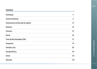 Ministério
da Fazenda
InfraestruturanoBrasil|Março2013
33
Introdução
Cenário Econômico
Instrumentos do Mercado de Capitais
Rodovias
Ferrovias
Portos
Trem de AltaVelocidade (TAV)
Aeroportos
Petróleo e Gás
Energia Elétrica
Anexo
Glossário
Sumário
5
9
37
43
53
65
75
79
89
99
127
134
 