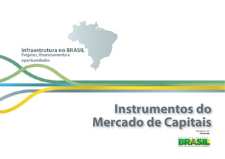 Ministério  da
Fazenda
Projetos, financiamento e
oportunidades
Infraestrutura no BRASIL
Instrumentos do
Mercado de Capitais
 