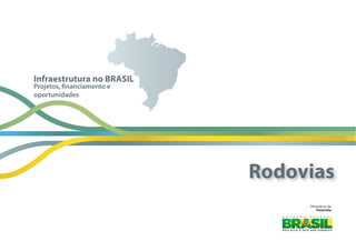 Ministério  da
Fazenda
Projetos, financiamento e
oportunidades
Infraestrutura no BRASIL
Rodovias
 