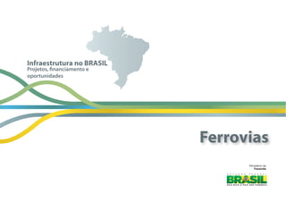 Ministério  da
Fazenda
Projetos, financiamento e
oportunidades
Infraestrutura no BRASIL
Ferrovias
 