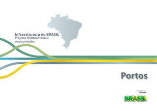 Ministério  da
Fazenda
Projetos, financiamento e
oportunidades
Infraestrutura no BRASIL
Portos
 