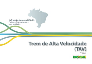 Ministério  da
Fazenda
Projetos, financiamento e
oportunidades
Infraestrutura no BRASIL
Trem de Alta Velocidade
(TAV)
 