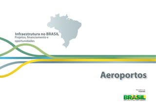 Ministério  da
Fazenda
Projetos, financiamento e
oportunidades
Infraestrutura no BRASIL
Aeroportos
 