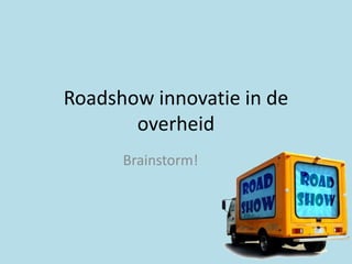 Roadshow innovatie in de
       overheid
      Brainstorm!
 