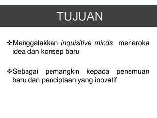 Menggalakkan inquisitive minds meneroka
 idea dan konsep baru

Sebagai pemangkin kepada penemuan
 baru dan penciptaan yang inovatif
 