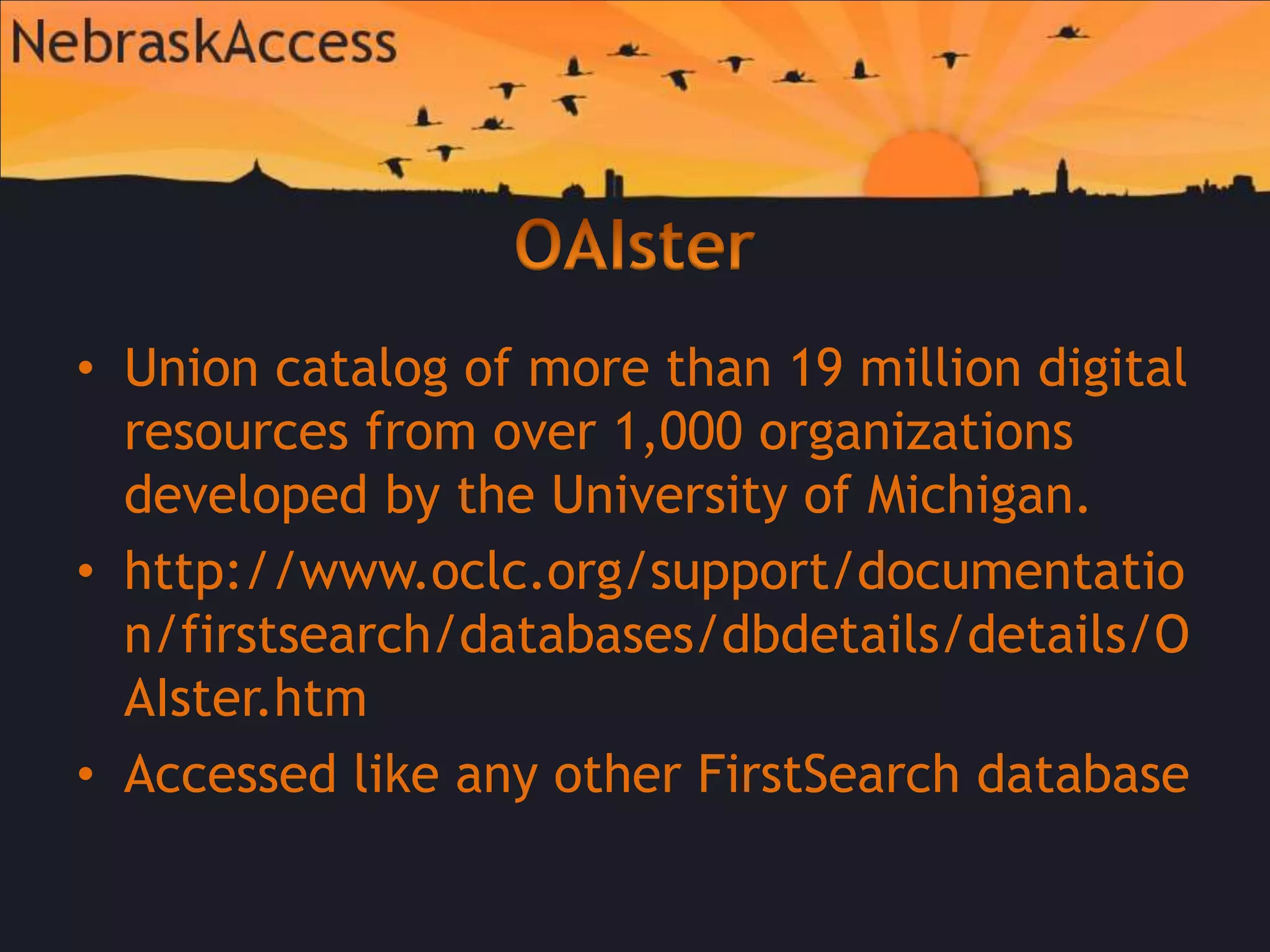 OAIsterUnion catalog of more than 19 million digital resources from over 1,000 organizations developed by the University of Michigan.http://www.oclc.org/support/documentation/firstsearch/databases/dbdetails/details/OAIster.htmAccessed like any other FirstSearch database