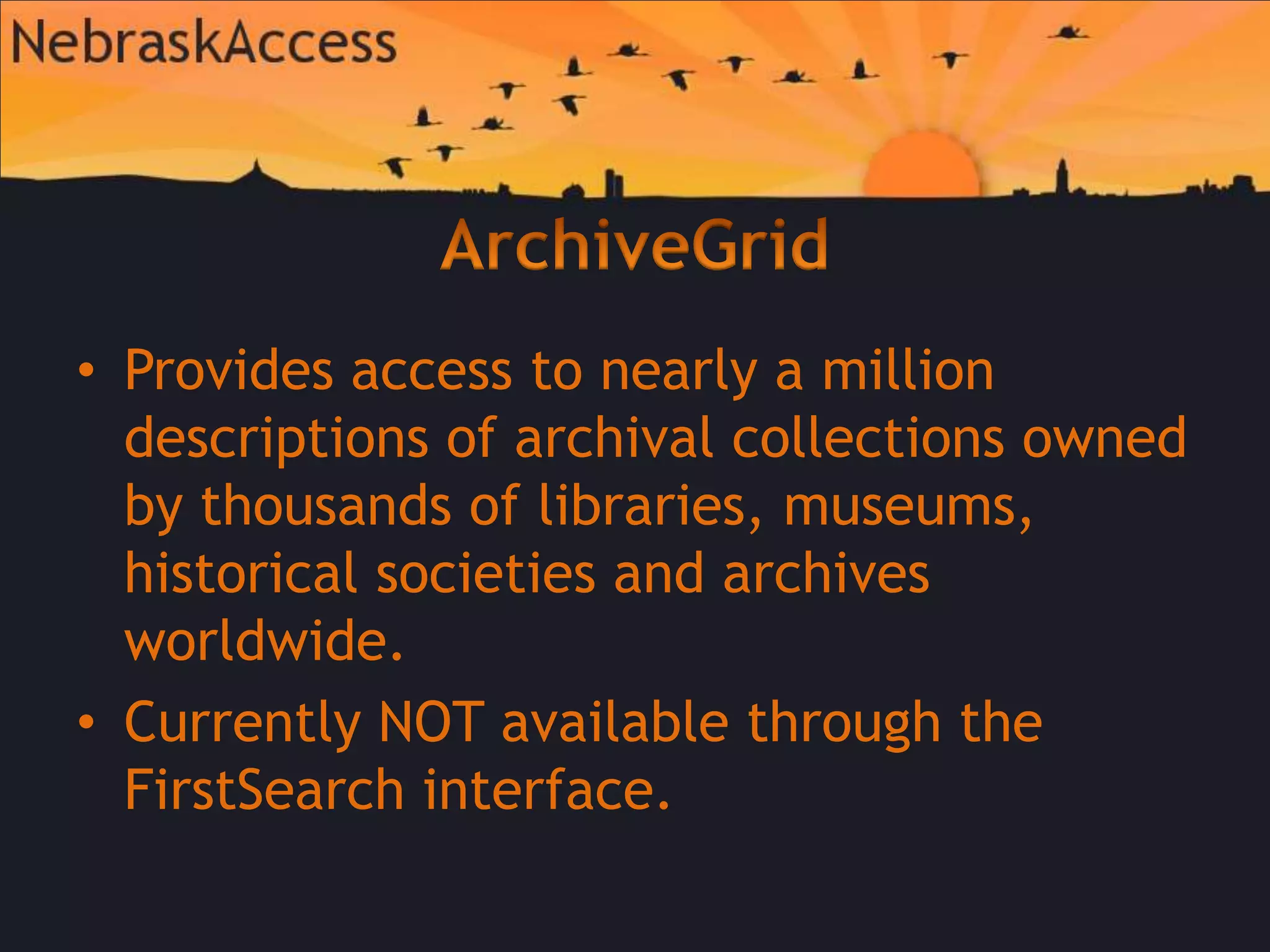ArchiveGridProvidesaccess to nearly a million descriptions of archival collections owned by thousands of libraries, museums, historical societies and archives worldwide.  Currently NOT available through the FirstSearch interface.