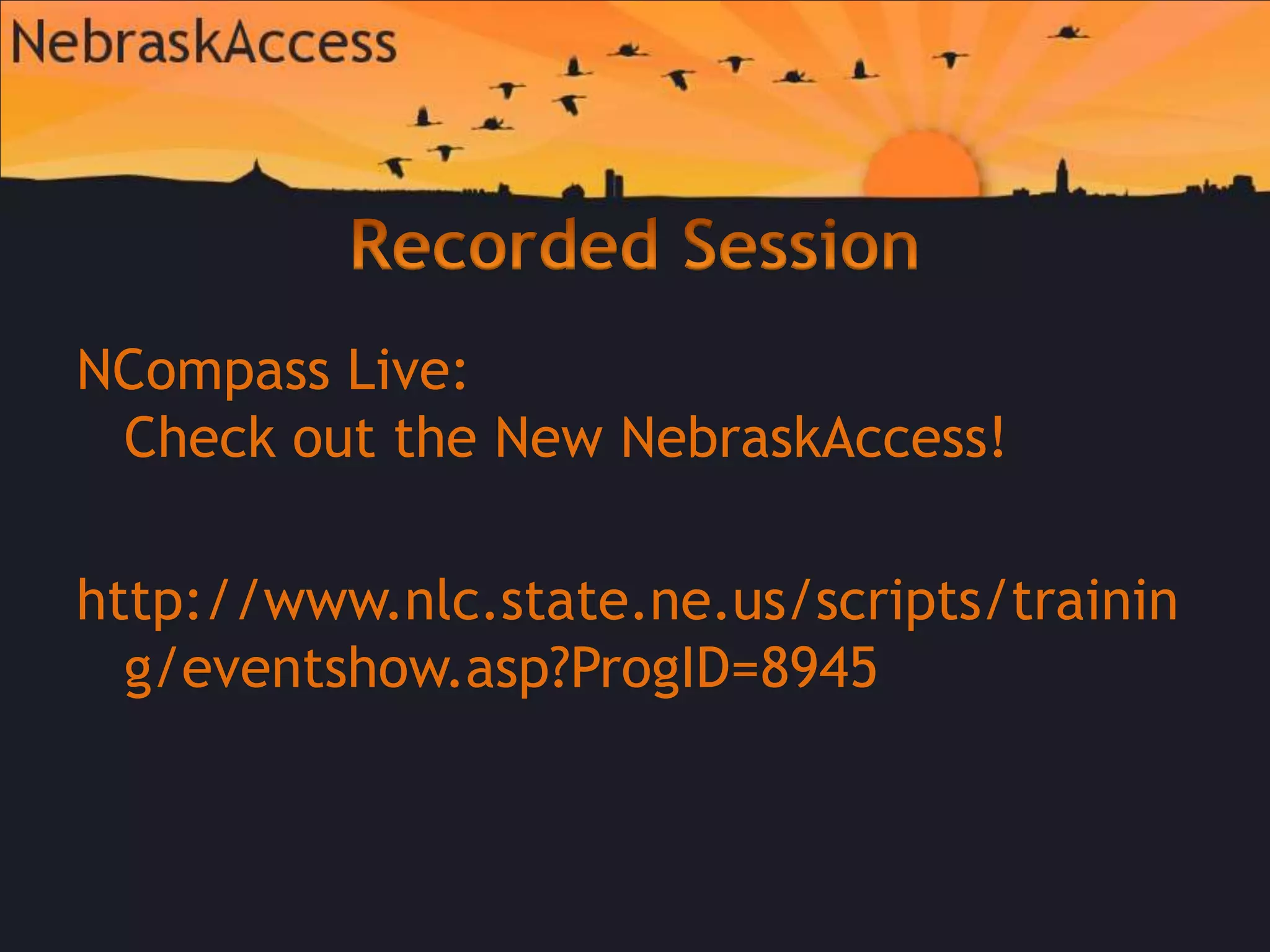 Recorded SessionNCompass Live: Check out the New NebraskAccess!http://www.nlc.state.ne.us/scripts/training/eventshow.asp?ProgID=8945